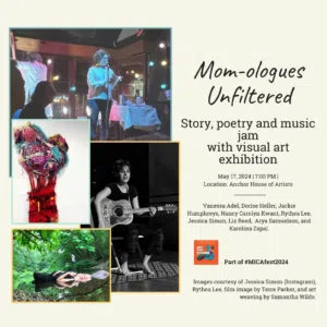Vanessa Adel, Dorise Heller, Jackie Humphreys, Nancy Carolyn Kwant, Rythea Lee, Jessica Simon, Liz Reed,  Arya Samuelson, and  Karolina Zapal.<br />
May 17, 2024 | 7:00 PM |<br />
Location: Anchor House of Artists<br />
Mom-ologues<br />
Unfiltered<br />
Story, poetry and music jam<br />
with visual art exhibition<br />
Part of #MICAfest2024<br />
Images courtesy of Jessica Simon (Instagram), Rythea Lee, film image by Terre Parker, and art weaving by Samantha Wilde.
